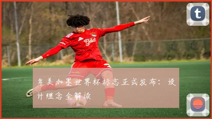 年美加墨世界杯标志正式发布：设计理念全解读
