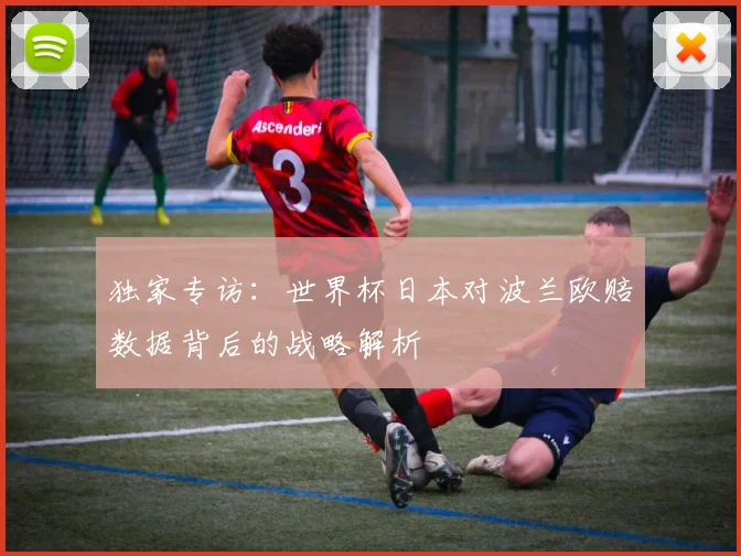 独家专访：世界杯日本对波兰欧赔数据背后的战略解析