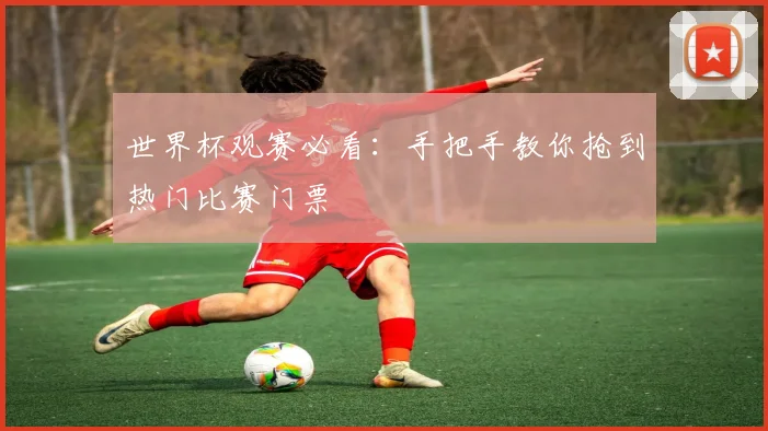 世界杯观赛必看：手把手教你抢到热门比赛门票