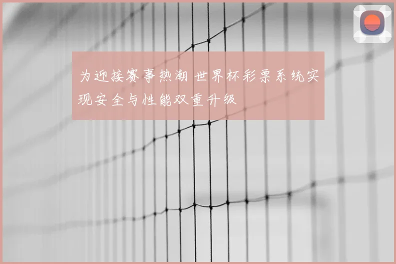 为迎接赛事热潮 世界杯彩票系统实现安全与性能双重升级