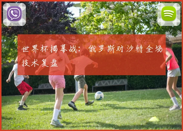世界杯揭幕战：俄罗斯对沙特全场技术复盘