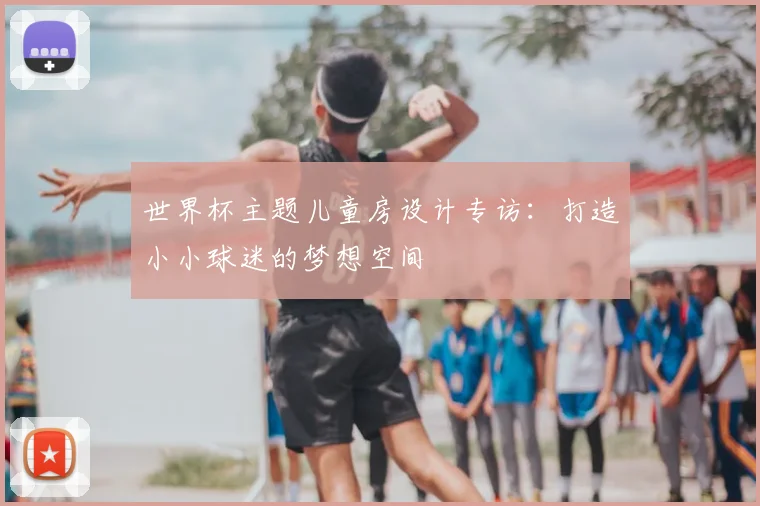 世界杯主题儿童房设计专访：打造小小球迷的梦想空间