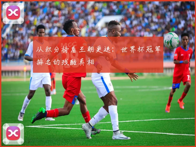 从积分榜看王朝更迭：世界杯冠军排名的残酷真相
