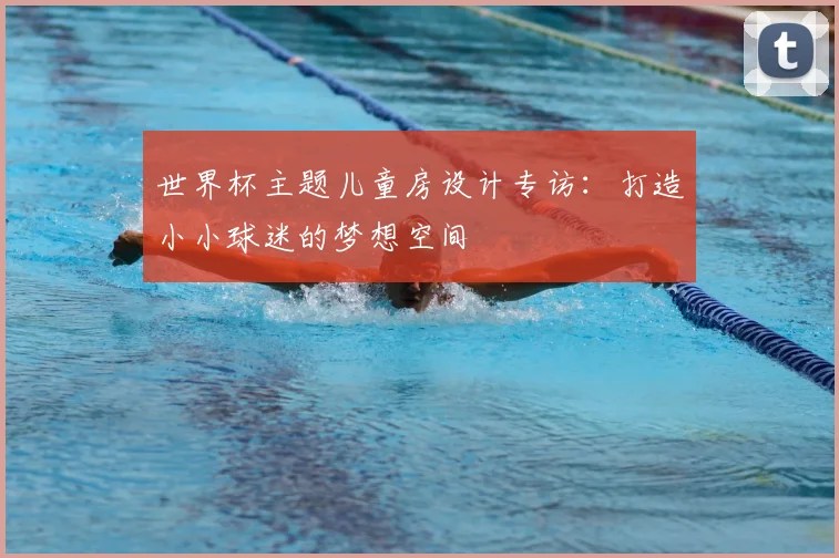 世界杯主题儿童房设计专访：打造小小球迷的梦想空间