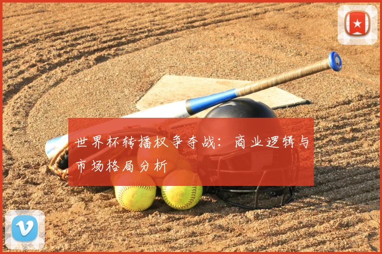 世界杯转播权争夺战：商业逻辑与市场格局分析