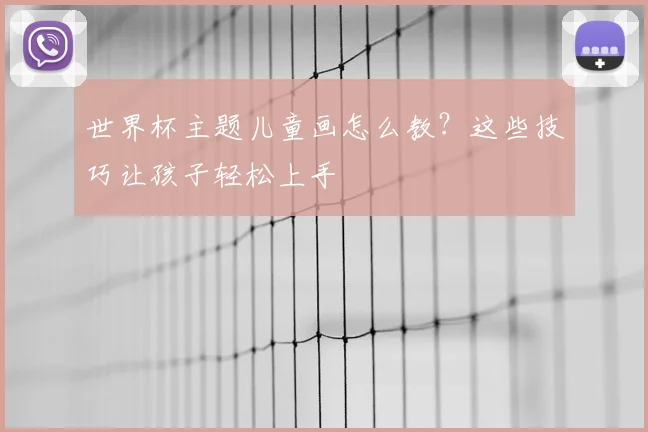 世界杯主题儿童画怎么教？这些技巧让孩子轻松上手