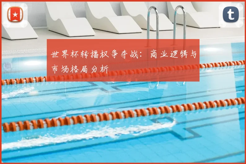 世界杯转播权争夺战：商业逻辑与市场格局分析