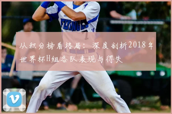 从积分榜看格局：深度剖析2018年世界杯H组各队表现与得失