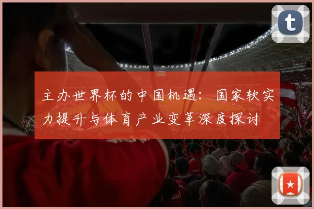 主办世界杯的中国机遇：国家软实力提升与体育产业变革深度探讨
