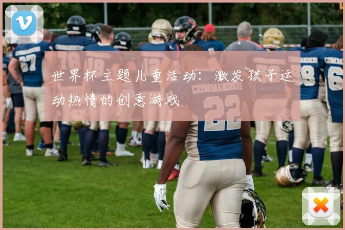 世界杯主题儿童活动：激发孩子运动热情的创意游戏