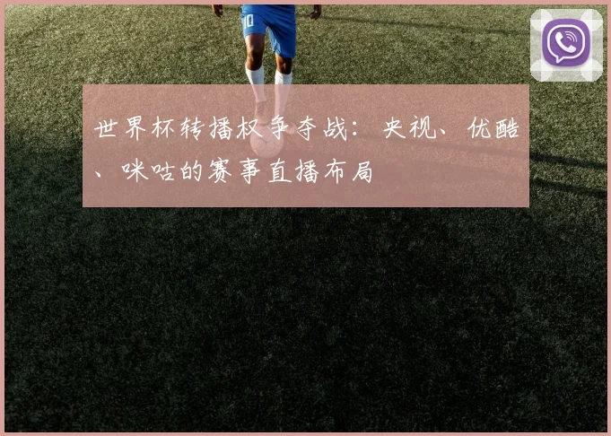 世界杯转播权争夺战：央视、优酷、咪咕的赛事直播布局